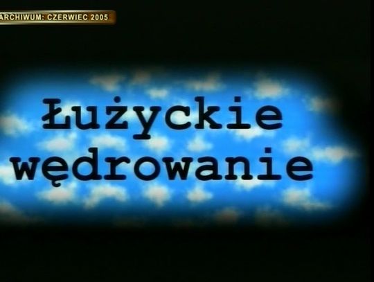 Z Archiwum TV - ŁUŻYCKIE WĘDROWANIE czerwiec 2005