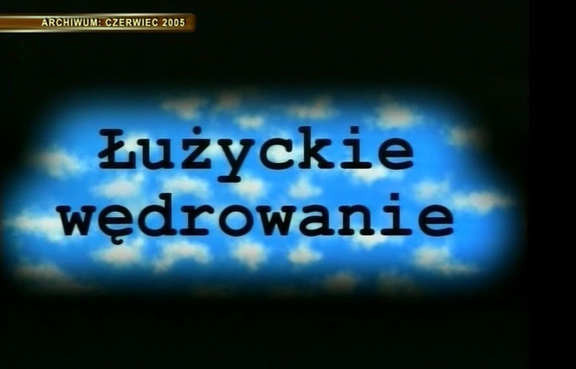 Z Archiwum TV - ŁUŻYCKIE WĘDROWANIE czerwiec 2005
